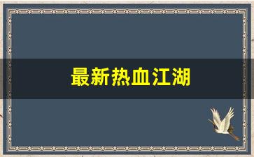 热血江湖私服网站：最新热血江湖(最新热血江湖提真系统)