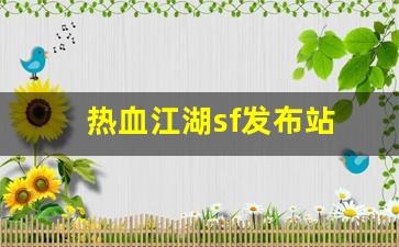 热血江湖私发网：热血江湖sf发布站(热血江湖sf发布网4000) (3)