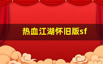 热血江湖怀旧版sf(热血江湖怀旧版官方)