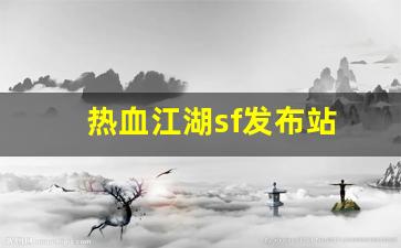 热血江湖sf发布站(热血江湖sf手机版)