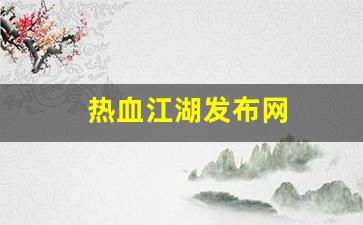热血私服：热血江湖发布网(热血江湖发布网有几个) (2)