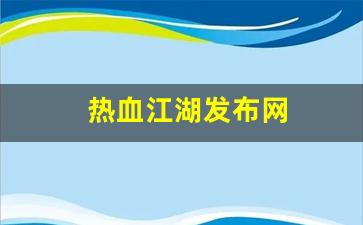 热血江湖发布网(热血江湖发布网新服网)