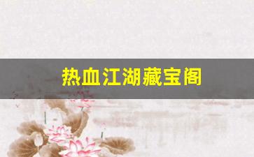 热血江湖藏宝阁(热血江湖藏宝阁在哪)