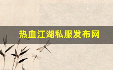 热血江湖私服发布网(热血江湖私发网6000) (8)