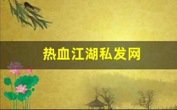 热血江湖私：热血江湖私发网(热血江湖私发网超变) (2)