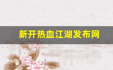 刚开一秒sf：新开热血江湖发布网(热血江湖2021新区最新消息)