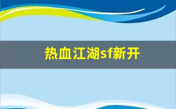 热血江湖sf新开(热血江湖私sf发布网)