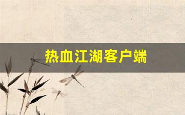 热血江湖俬服：热血江湖客户端(热血江湖客户端下载) (2)