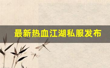 最新热血江湖私服发布网(热血江湖今日新开sf发布网) (2)