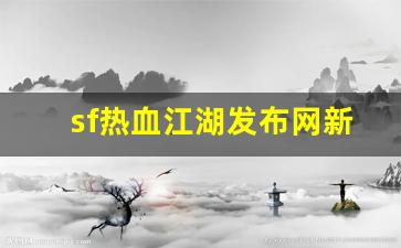 sf热血江湖发布网新开服(热血江湖sf2.0发布网) (3)
