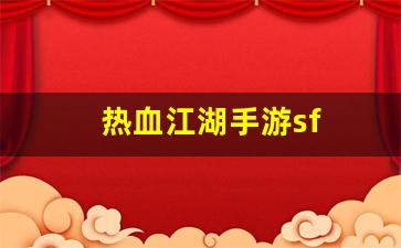 热血江湖手游sf(热血江湖手游攻略) (2)