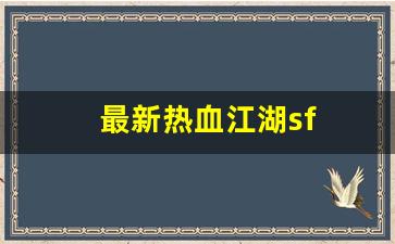 最新热血江湖sf(最新热血江湖手游官网)