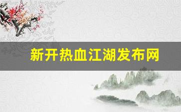 热血江湖网页版：新开热血江湖发布网(热血江湖sf今日新开) (2)