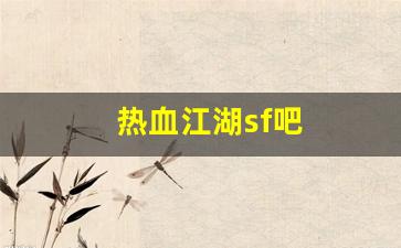 热血手游私服：热血江湖sf吧(热血江湖端游sf)