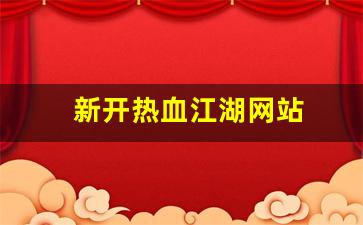 新开热血江湖网站(热血江湖官网)