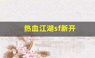 热血江湖sf新开(热血江湖手游私sf平台) (2)