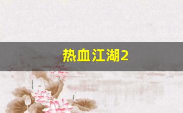 西游私服网：热血江湖2(热血江湖2.0怀旧版官网)
