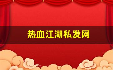 热血江湖私发网(热血江湖私发网怎么下载)