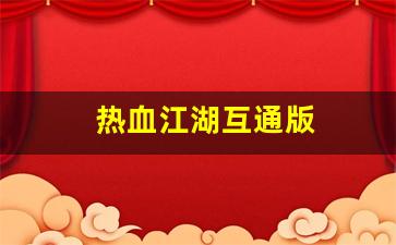 热血江湖互通版(热血江湖互通版公益服发布网)