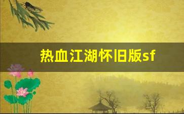 私服网站：热血江湖怀旧版sf(热血江湖手游怀旧版)