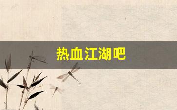 热血江湖吧(热血江湖吧节日地图)