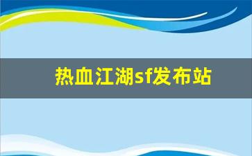 热血江湖私服发布网：热血江湖sf发布站(热血江湖sf发布网4000) (2)