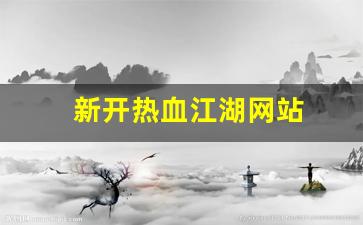 新开sf：新开热血江湖网站(网页热血江湖)