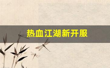 热血江湖新开服(热血江湖新开服时间表) (2)