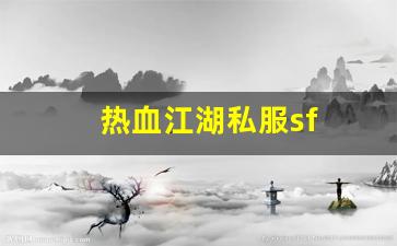 热血手游私服：热血江湖私服sf(热血江湖最新sf发布网)