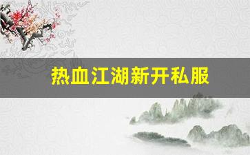 热血江湖永恒开服表：热血江湖新开私服 (15)