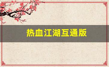 热血江湖互通版(热血江湖互通版手游)