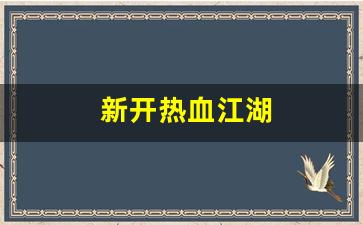 新开热血江湖(新开热血江湖sf信息发布网) (2)