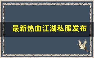 热血江湖新开服：最新热血江湖私服发布网(热血江湖sf最新发布网) (3)