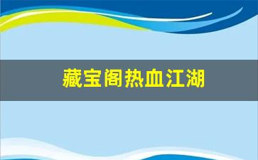 藏宝阁热血江湖(热血江湖平台交易网) (2)