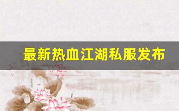 最新热血江湖私服发布网(热血江湖今日新开sf发布网) (3)