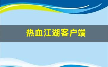 热血159：热血江湖客户端(热血江湖客户端内部发生错误)